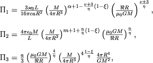 $$
\begin{array}{l}
\Pi_1 = \frac{3\varkappa_0 L}{16\pi caR^2}\left(\frac{M}{4\pi R^3}\right)^{\alpha + 1 - \frac{\nu+3}{\eta}(1-\xi)} \left(\frac{\Re R}{\mu_0 GM}\right)^{\frac{\nu+3}{\eta}},\\ \\
\Pi_2 = \frac{4\pi\epsilon_0 M}{L}\left(\frac{M}{4\pi R^3}\right)^{m + 1 + \frac{n}{\eta}(1-\xi)} \left(\frac{\mu_0 GM}{\Re R}\right)^{\frac{n}{\eta}},\\ \\
\Pi_3 = \frac{a}{3}\left(\frac{\mu_0 GM}{\Re R}\right)^{\frac{4}{\eta}}\left(\frac{M}{4\pi R^3}\right)^{4\frac{1-\xi}{\eta}} \frac{4\pi R^4}{GM^2},
\end{array}
$$