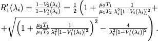 $$
\begin{array}{l} R'_1(\lambda_i) = \frac{1 - V_2(\lambda_i)}{1 - V'_1(\lambda_i)} = \frac{1}{2}\left(1 + \frac{\mu_2 T_1}{\mu_1 T_2} \frac{1}{\lambda_i^2 [1 - V_i(\lambda_i)]^2} + \right.\\ \left.+ \sqrt{\left(1 + \frac{\mu_2 T_1}{\mu_1 T_2} \frac{1}{\lambda_i^2 [1 - V'_1(\lambda_i)]^2}\right)^2} - \frac{4}{\lambda_i^2 [1 - V'_1(\lambda_i)]^2} \right).
\end{array}
$$